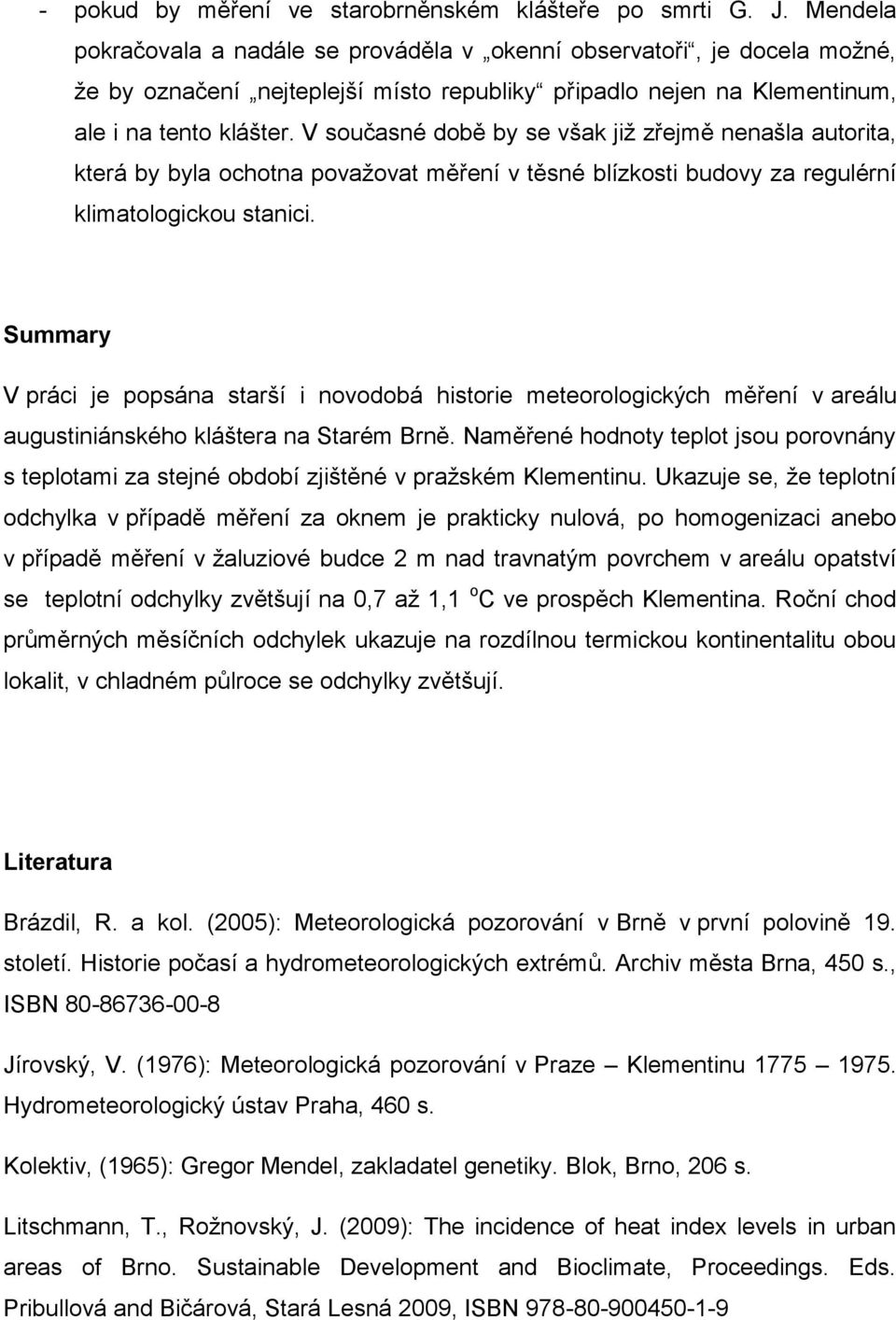 V současné době by se však již zřejmě nenašla autorita, která by byla ochotna považovat měření v těsné blízkosti budovy za regulérní klimatologickou stanici.