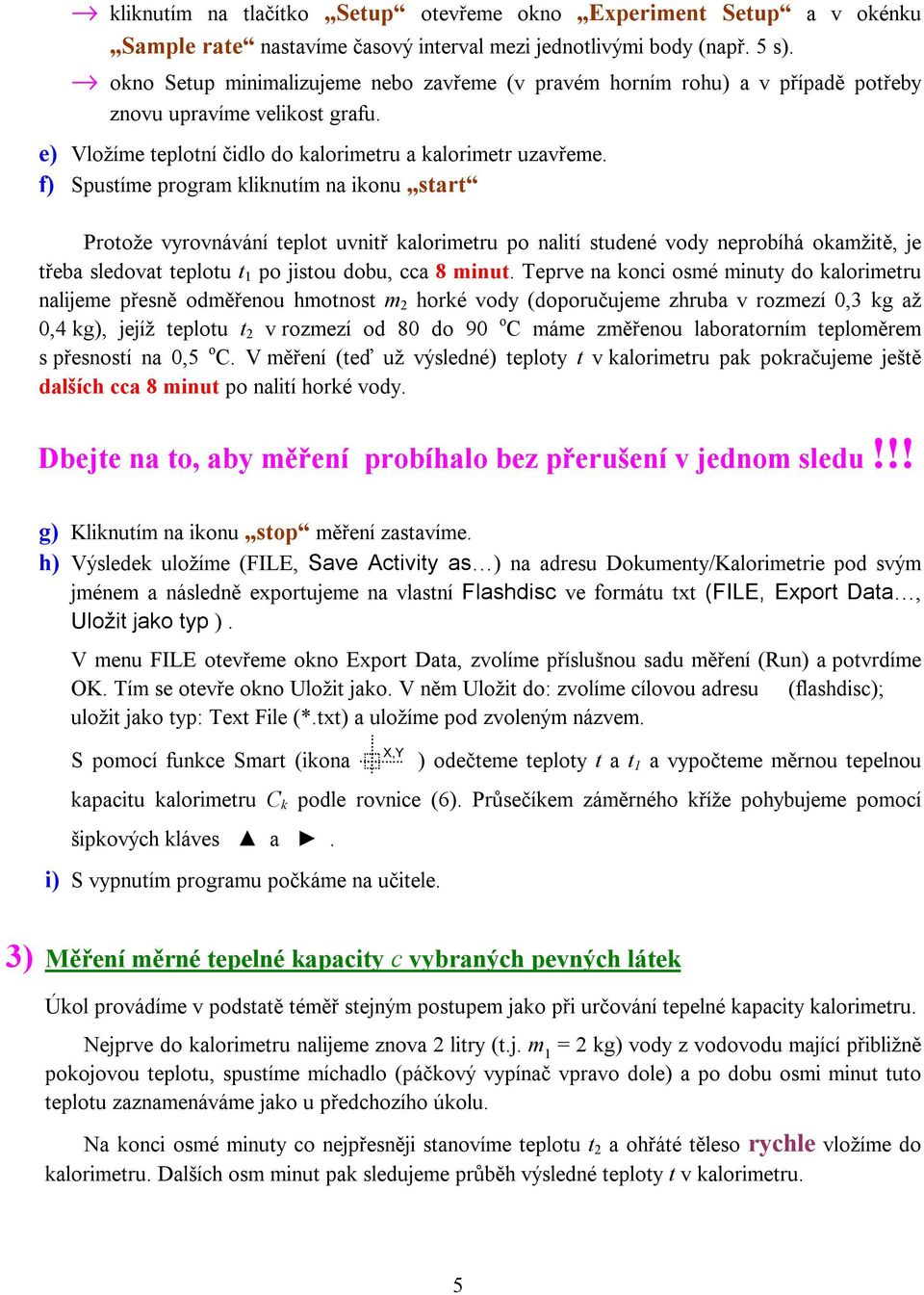 f) Spustíme program kliknutím na ikonu start Protože vyrovnávání teplot uvnitř kalorimetru po nalití studené vody neprobíhá okamžitě, je třeba sledovat teplotu t 1 po jistou dobu, cca 8 minut.