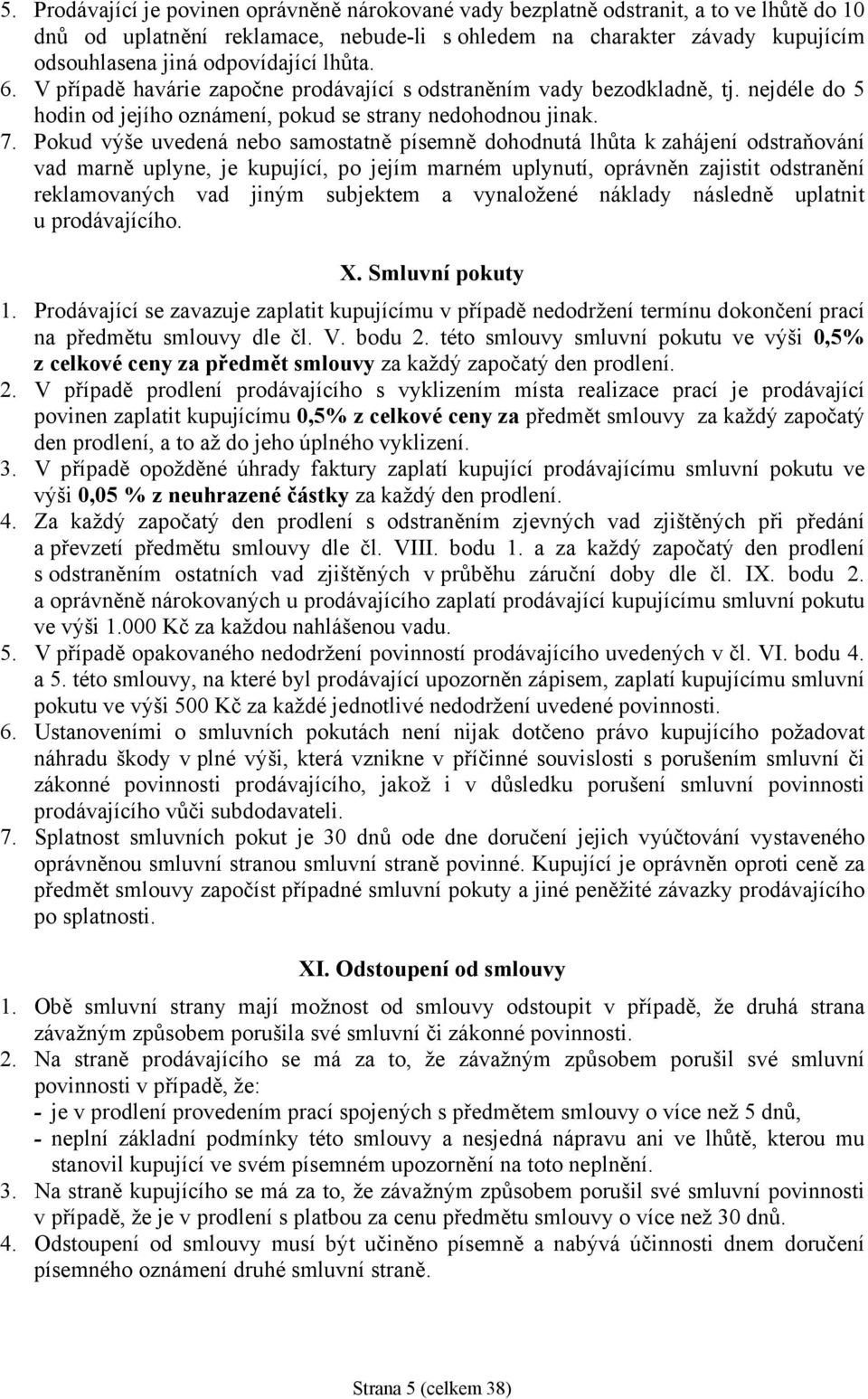 Pokud výše uvedená nebo samostatně písemně dohodnutá lhůta k zahájení odstraňování vad marně uplyne, je kupující, po jejím marném uplynutí, oprávněn zajistit odstranění reklamovaných vad jiným