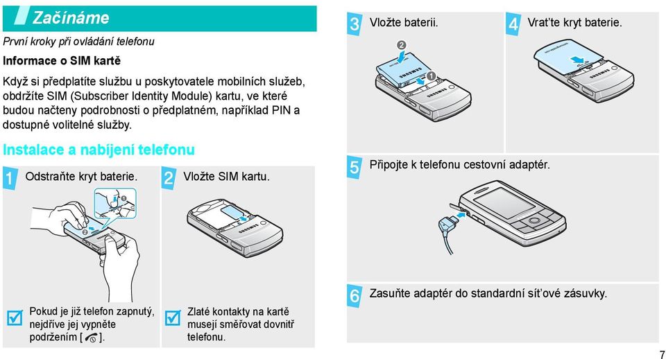 Instalace a nabíjení telefonu Odstraňte kryt baterie. Vložte SIM kartu. Vložte baterii. Připojte k telefonu cestovní adaptér. Vrat te kryt baterie.