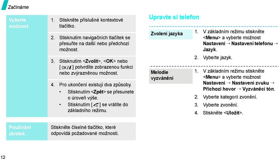 Stisknutím [ ] se vrátíte do základního režimu. Upravte si telefon Zvolení jazyka Melodie vyzvánění 1. V základním režimu stiskněte <Menu> a vyberte možnost Nastavení Nastavení telefonu Jazyk. 2.