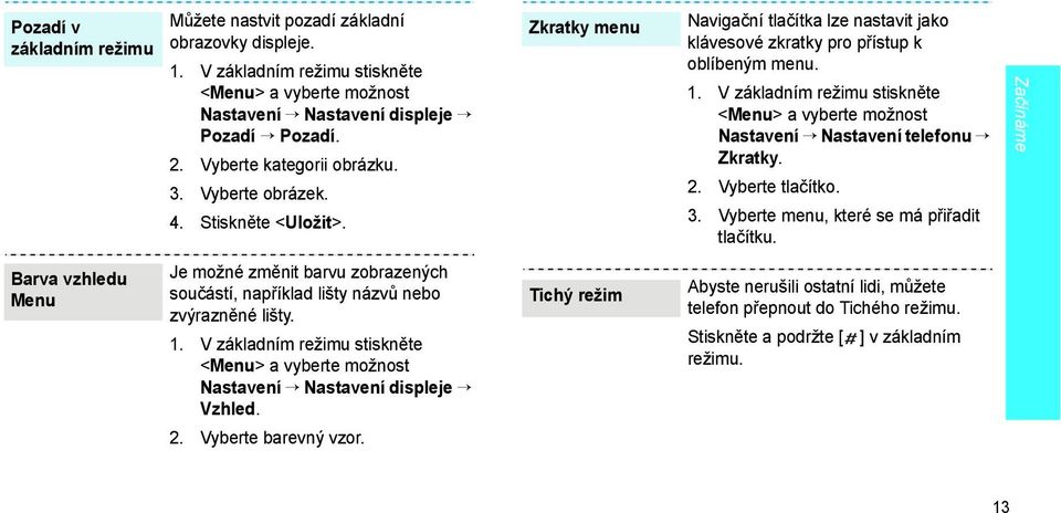 V základním režimu stiskněte <Menu> a vyberte možnost Nastavení Nastavení telefonu Zkratky. 2. Vyberte tlačítko. 3. Vyberte menu, které se má přiřadit tlačítku.