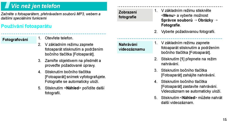 Stisknutím bočního tlačítka [Fotoaparát] snímek vyfotografujete. Fotografie se automaticky uloží. 5. Stisknutím <Náhled> pořídíte další fotografii. Zobrazení fotografie Nahrávání videozáznamu 1.