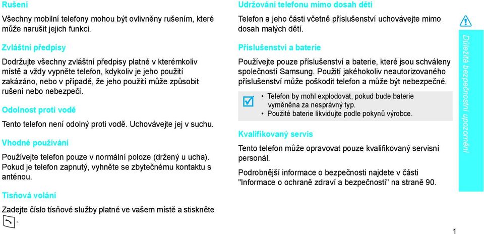 nebezpečí. Odolnost proti vodě Tento telefon není odolný proti vodě. Uchovávejte jej v suchu. Vhodné používání Používejte telefon pouze v normální poloze (držený u ucha).