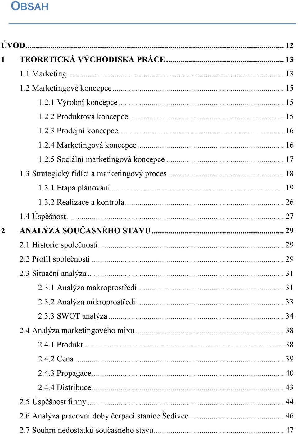 .. 27 2 ANALÝZA SOUČASNÉHO STAVU... 29 2.1 Historie společnosti... 29 2.2 Profil společnosti... 29 2.3 Situační analýza... 31 2.3.1 Analýza makroprostředí... 31 2.3.2 Analýza mikroprostředí... 33 2.3.3 SWOT analýza.