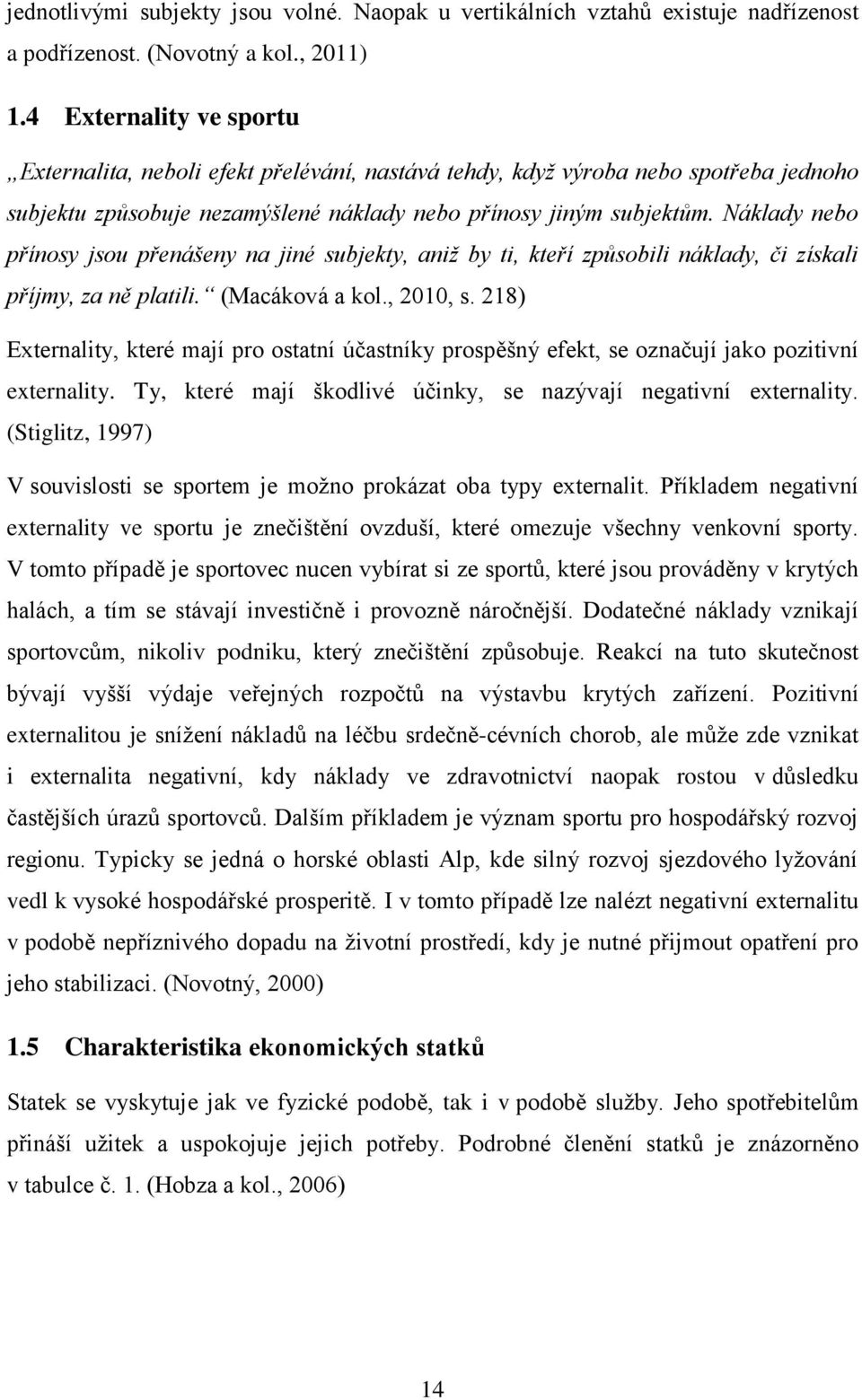 Náklady nebo přínosy jsou přenášeny na jiné subjekty, aniž by ti, kteří způsobili náklady, či získali příjmy, za ně platili. (Macáková a kol., 2010, s.