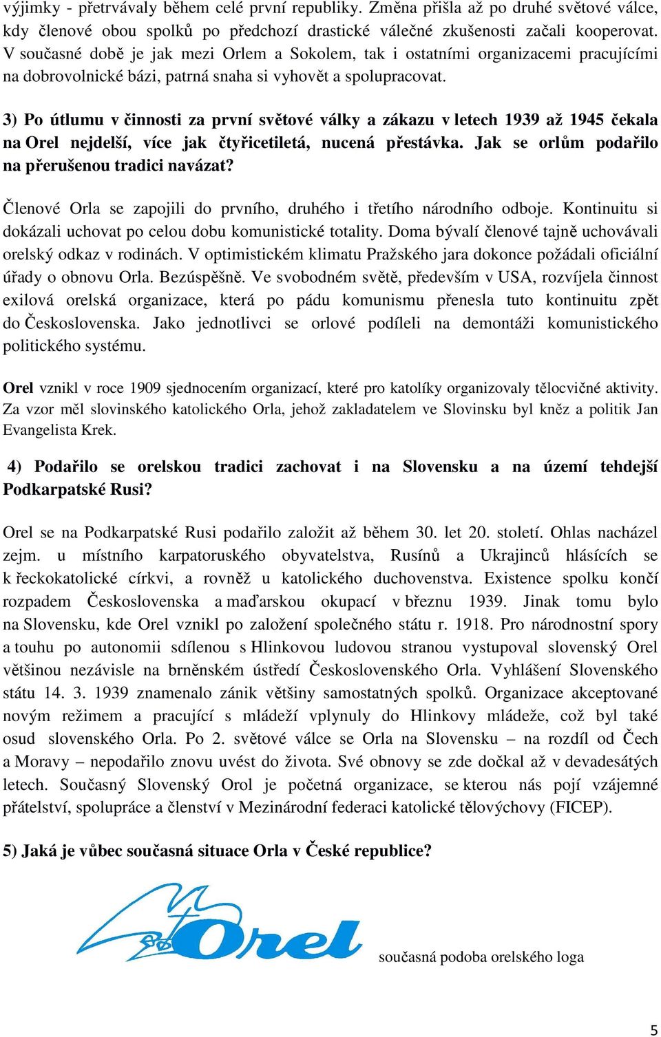 3) Po útlumu v činnosti za první světové války a zákazu v letech 1939 až 1945 čekala na Orel nejdelší, více jak čtyřicetiletá, nucená přestávka. Jak se orlům podařilo na přerušenou tradici navázat?