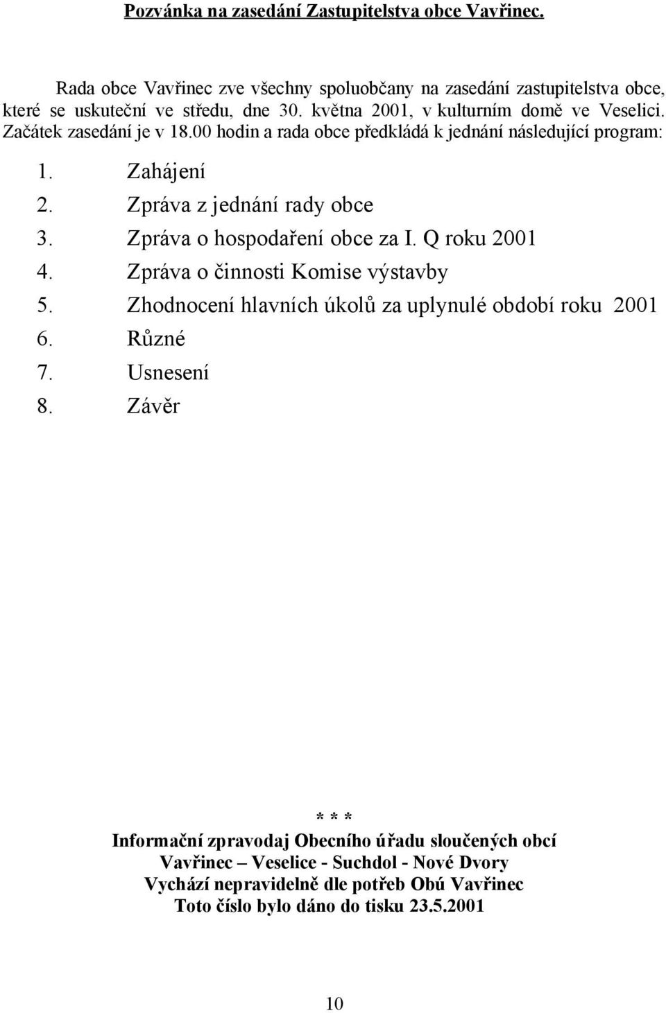 Zpráva o hospodaření obce za I. Q roku 2001 4. Zpráva o činnosti Komise výstavby 5. Zhodnocení hlavních úkolů za uplynulé období roku 2001 6. Různé 7. Usnesení 8.