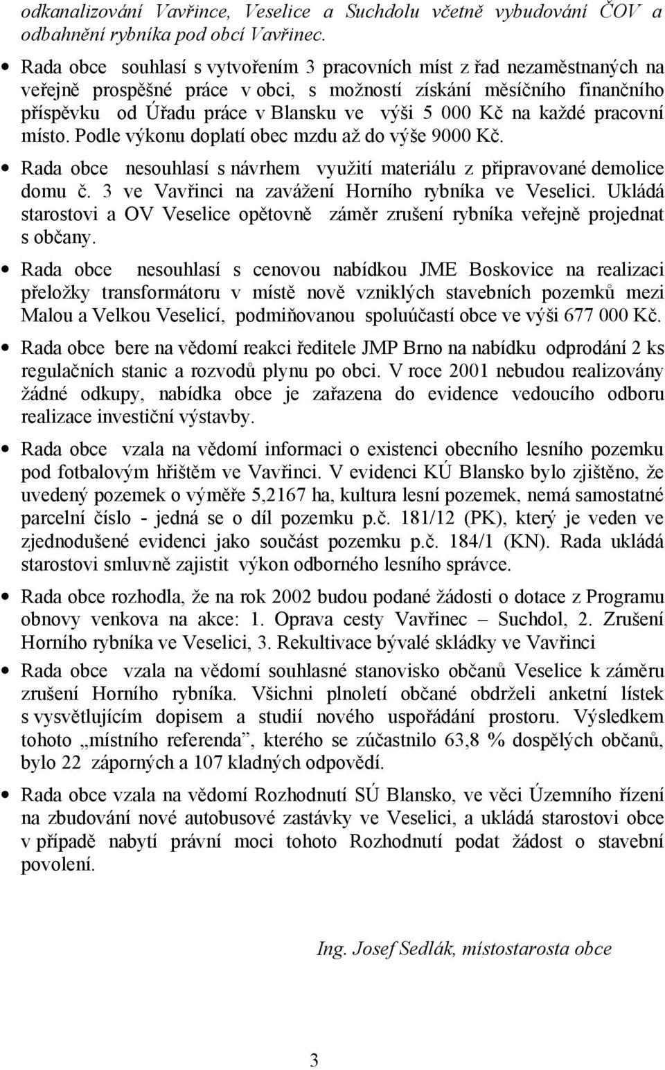 na každé pracovní místo. Podle výkonu doplatí obec mzdu až do výše 9000 Kč. Rada obce nesouhlasí s návrhem využití materiálu z připravované demolice domu č.