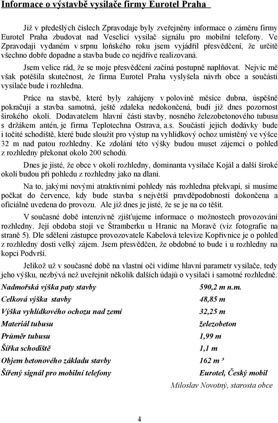 Jsem velice rád, že se moje přesvědčení začíná postupně naplňovat. Nejvíc mě však potěšila skutečnost, že firma Eurotel Praha vyslyšela návrh obce a součástí vysilače bude i rozhledna.