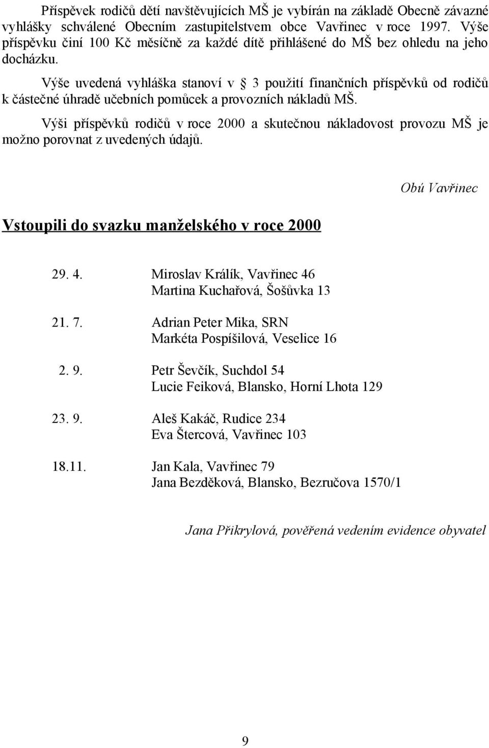 Výše uvedená vyhláška stanoví v 3 použití finančních příspěvků od rodičů k částečné úhradě učebních pomůcek a provozních nákladů MŠ.