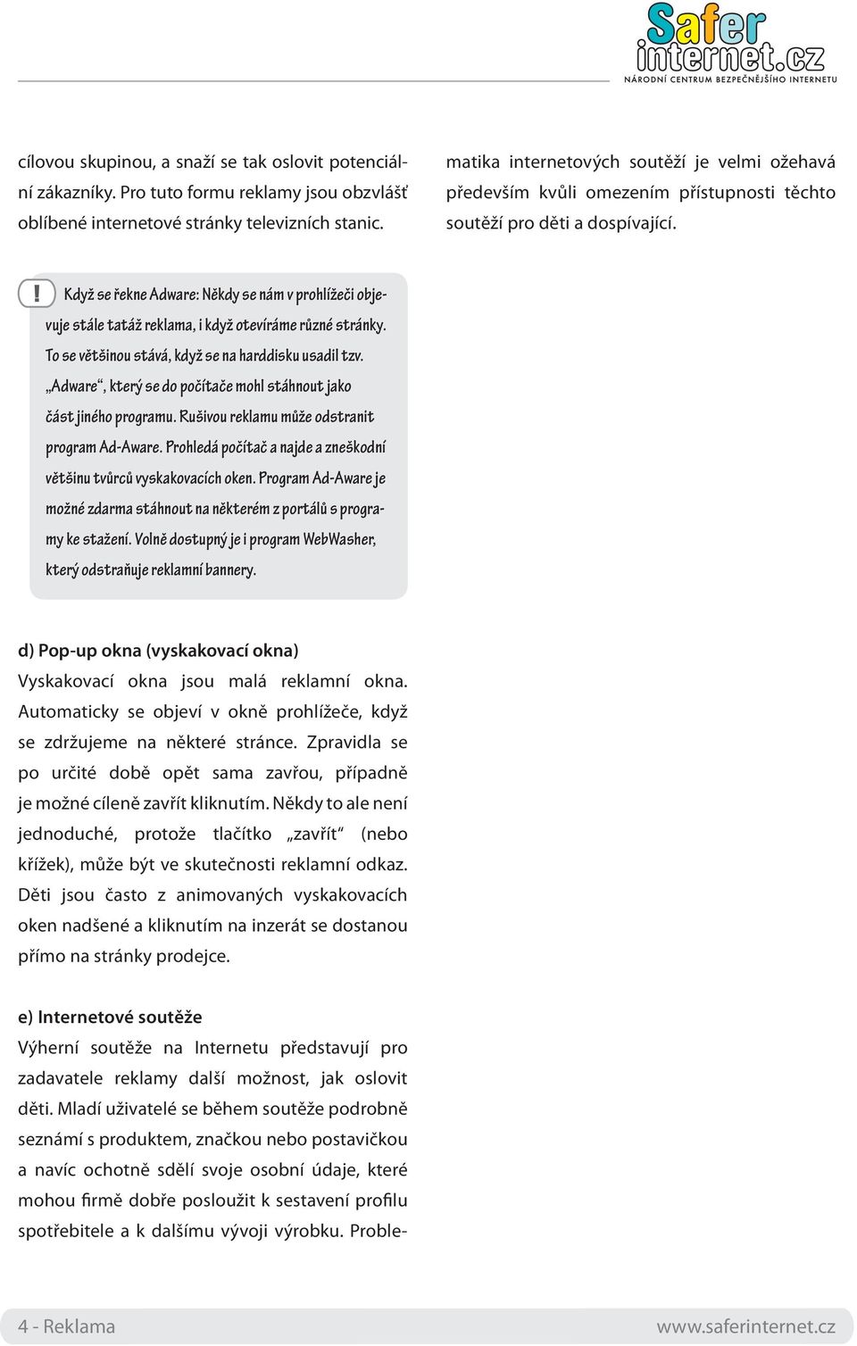 Mladí uživatelé se během soutěže podrobně seznámí s produktem, značkou nebo postavičkou a navíc ochotně sdělí svoje osobní údaje, které mohou firmě dobře posloužit k sestavení profilu spotřebitele a