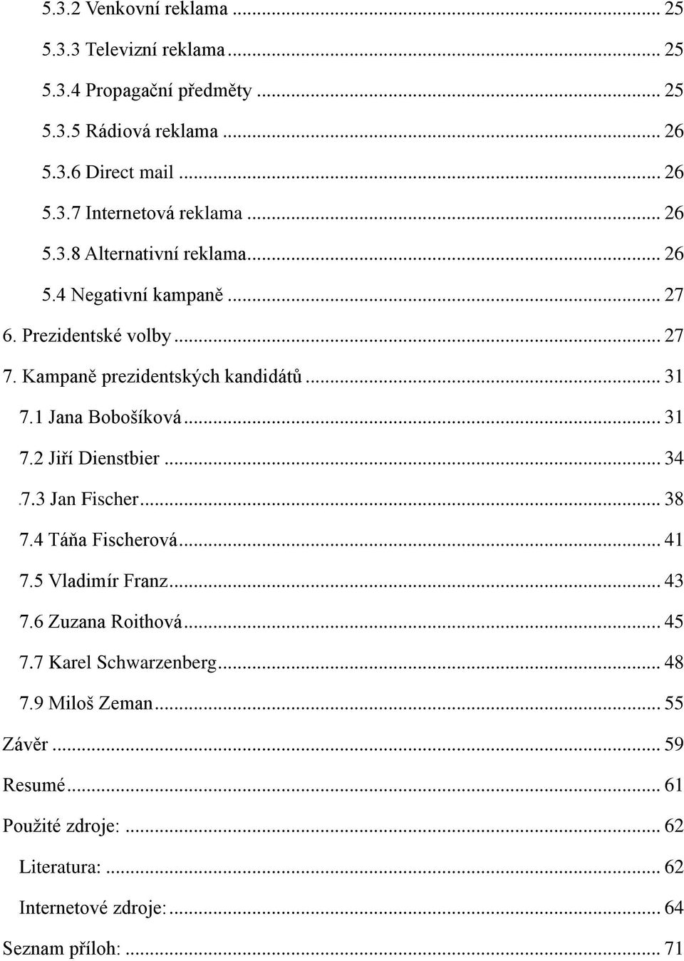 1 Jana Bobošíková... 31 7.2 Jiří Dienstbier... 34 7.3 Jan Fischer... 38 7.4 Táňa Fischerová... 41 7.5 Vladimír Franz... 43 7.6 Zuzana Roithová... 45 7.