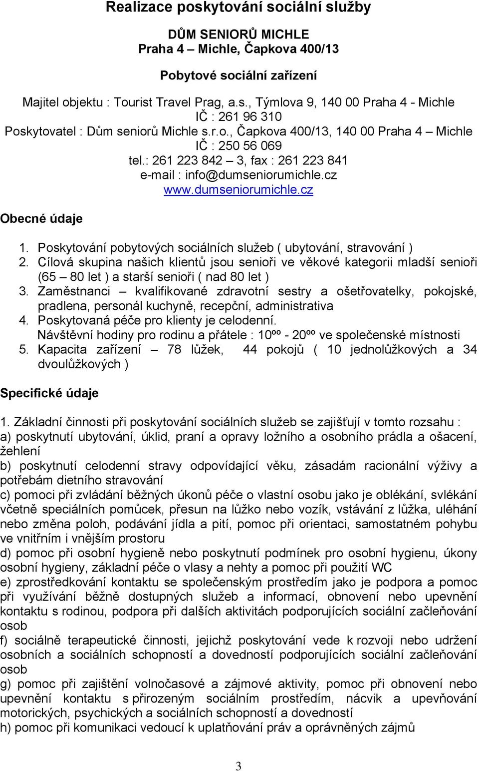 Poskytování pobytových sociálních služeb ( ubytování, stravování ) 2. Cílová skupina našich klientů jsou senioři ve věkové kategorii mladší senioři (65 80 let ) a starší senioři ( nad 80 let ) 3.