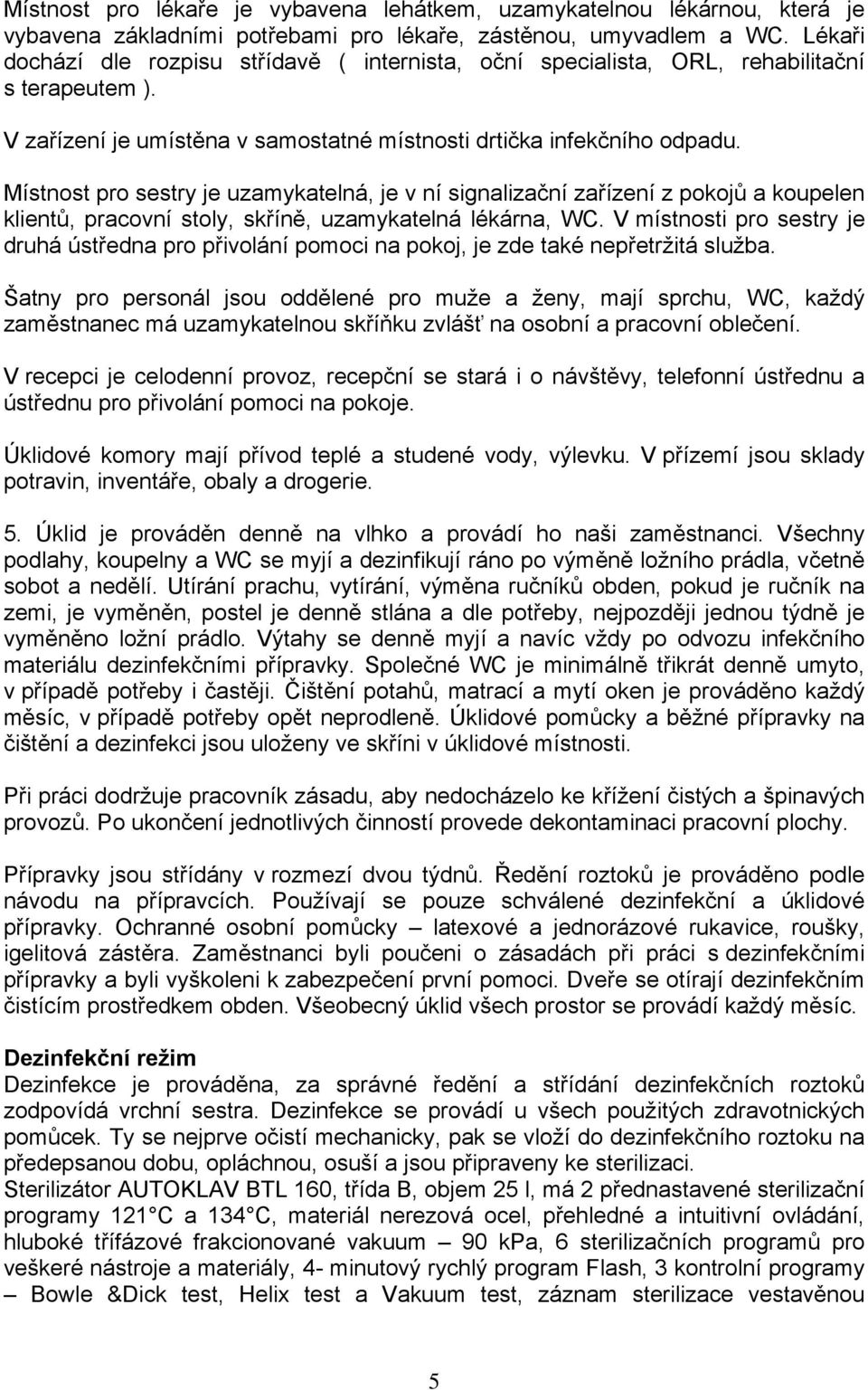 Místnost pro sestry je uzamykatelná, je v ní signalizační zařízení z pokojů a koupelen klientů, pracovní stoly, skříně, uzamykatelná lékárna, WC.