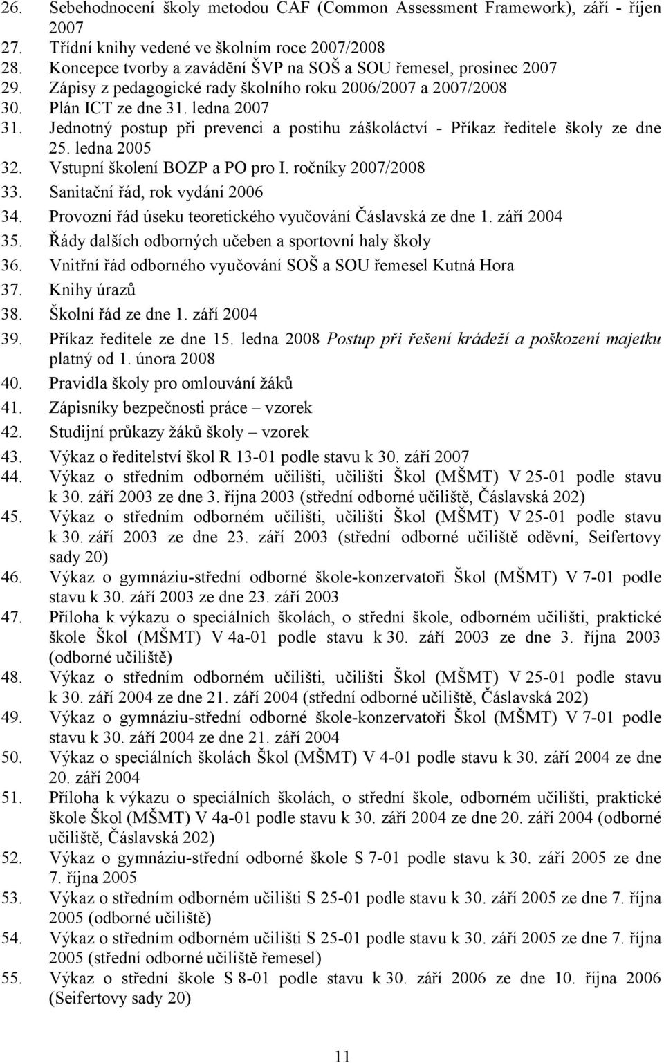 Jednotný postup při prevenci a postihu záškoláctví - Příkaz ředitele školy ze dne 25. ledna 2005 32. Vstupní školení BOZP a PO pro I. ročníky 2007/2008 33. Sanitační řád, rok vydání 2006 34.