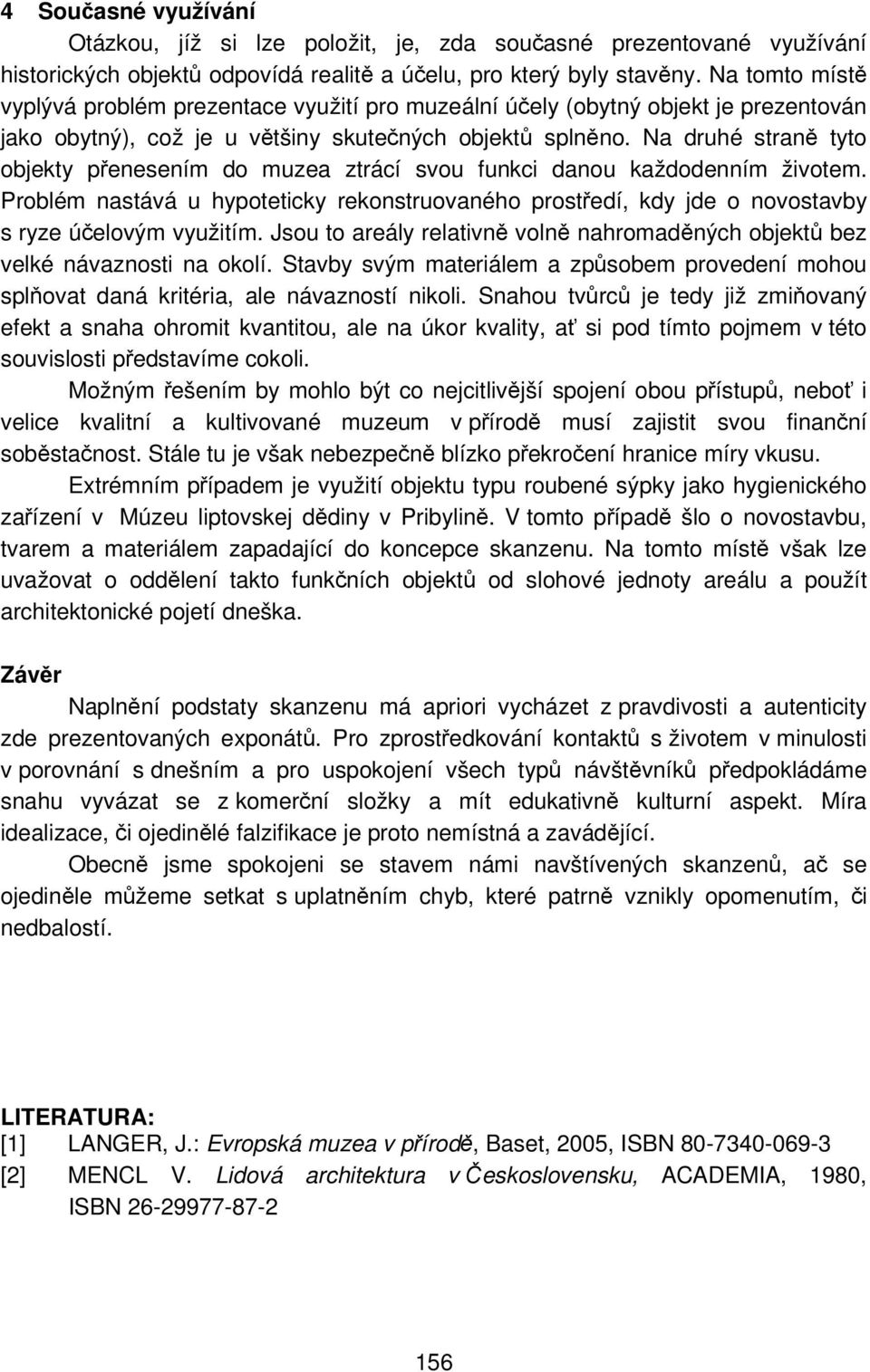 Na druhé straně tyto objekty přenesením do muzea ztrácí svou funkci danou každodenním životem. Problém nastává u hypoteticky rekonstruovaného prostředí, kdy jde o novostavby s ryze účelovým využitím.