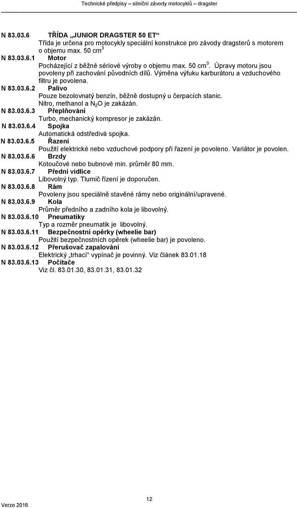 2 Palivo Pouze bezolovnatý benzín, běžně dostupný u čerpacích stanic. Nitro, methanol a N 2 O je zakázán. N 83.03.6.3 Přeplňování Turbo, mechanický kompresor je zakázán. N 83.03.6.4 Spojka Automatická odstředivá spojka.