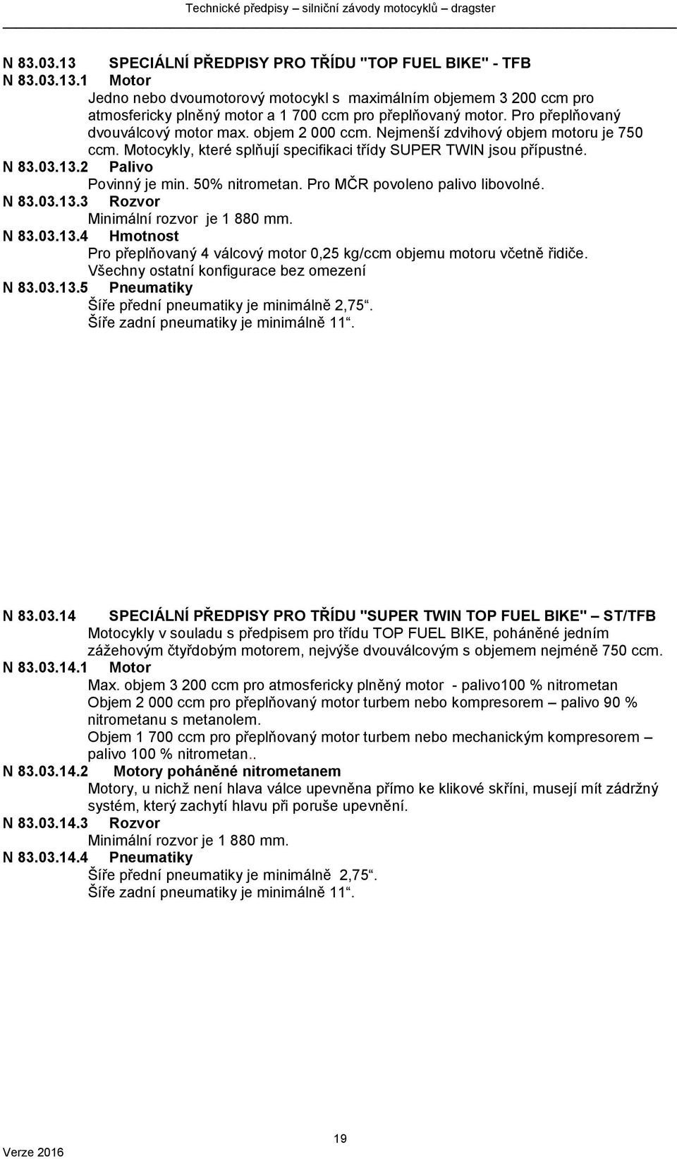 2 Palivo Povinný je min. 50% nitrometan. Pro MČR povoleno palivo libovolné. N 83.03.13.3 Rozvor Minimální rozvor je 1 880 mm. N 83.03.13.4 Hmotnost Pro přeplňovaný 4 válcový motor 0,25 kg/ccm objemu motoru včetně řidiče.