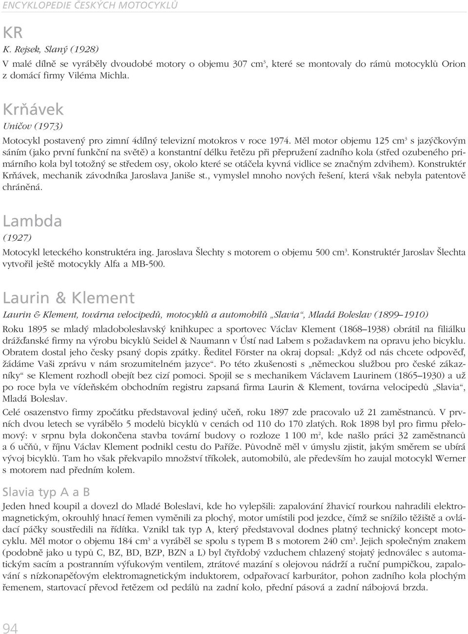 Měl motor objemu 125 cm 3 s jazýčkovým sáním (jako první funkční na světě) a konstantní délku řetězu při přepružení zadního kola (střed ozubeného primárního kola byl totožný se středem osy, okolo