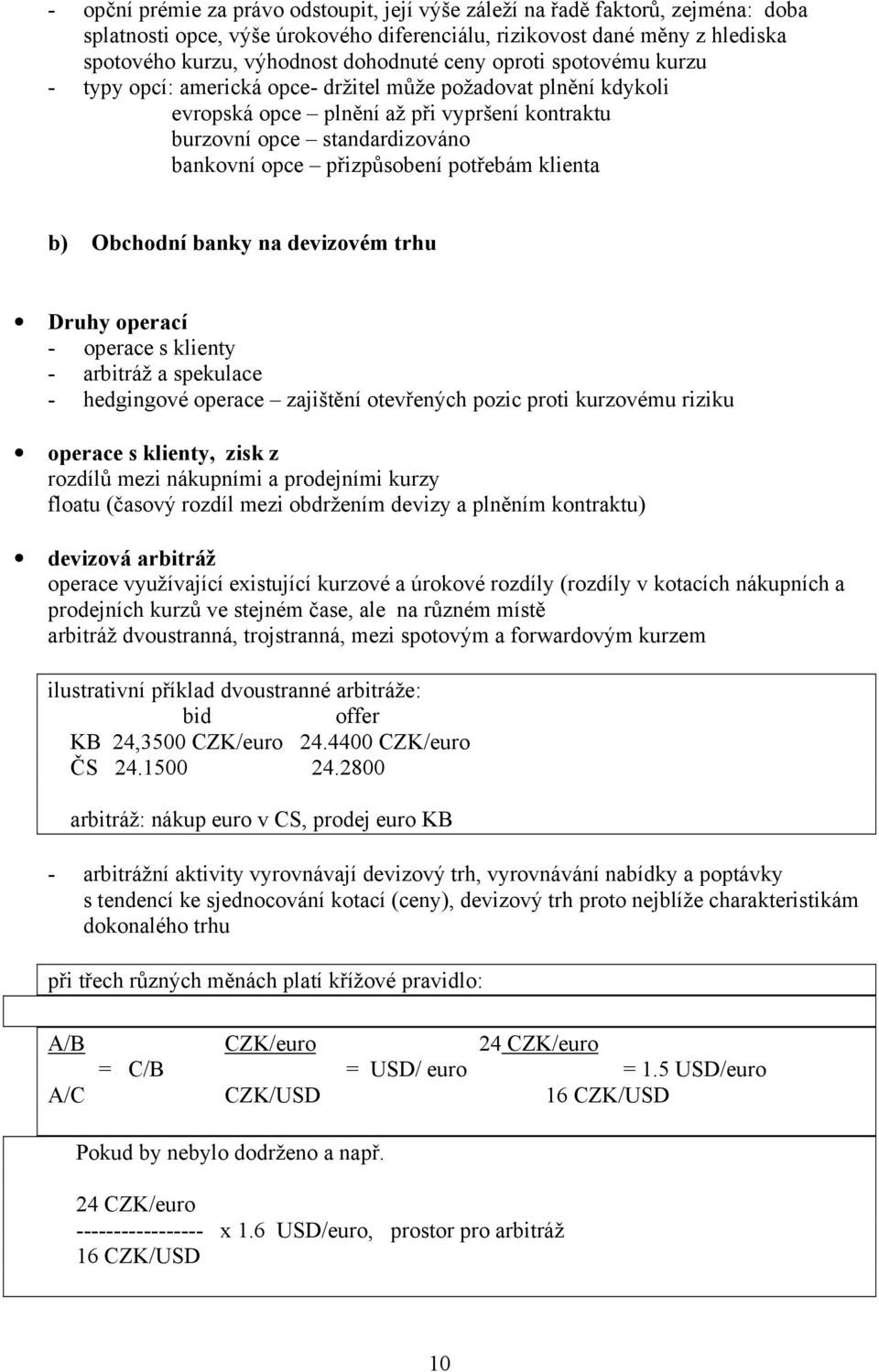 potřebám klienta b) Obchodní banky na devizovém trhu Druhy operací - operace s klienty - arbitráž a spekulace - hedgingové operace zajištění otevřených pozic proti kurzovému riziku operace s klienty,