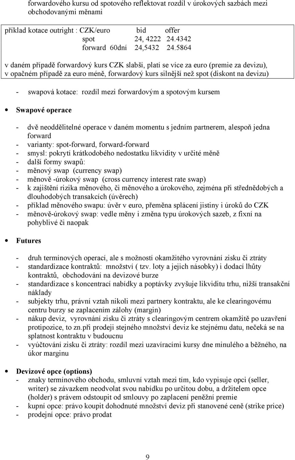 rozdíl mezi forwardovým a spotovým kursem Swapové operace - dvě neoddělitelné operace v daném momentu s jedním partnerem, alespoň jedna forward - varianty: spot-forward, forward-forward - smysl: