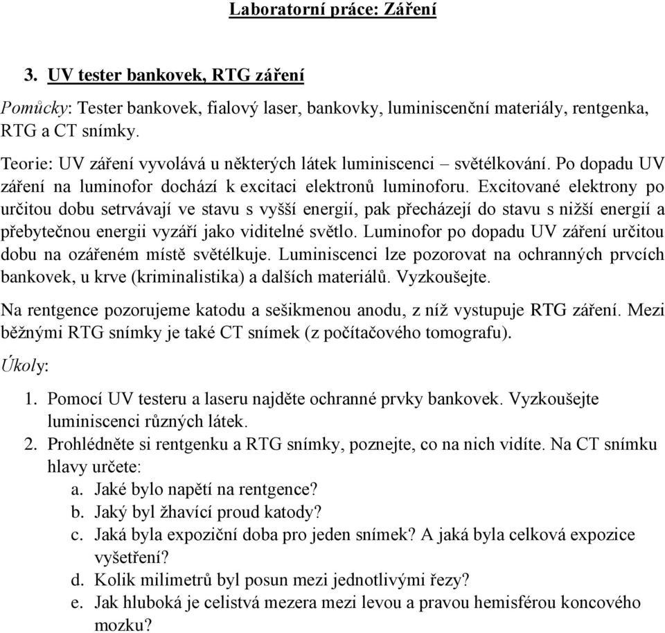 Excitované elektrony po určitou dobu setrvávají ve stavu s vyšší energií, pak přecházejí do stavu s nižší energií a přebytečnou energii vyzáří jako viditelné světlo.