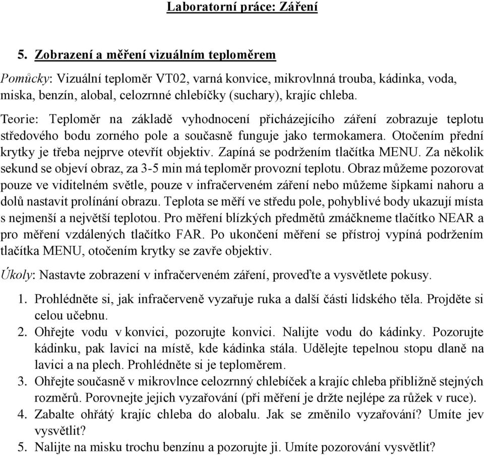 Otočením přední krytky je třeba nejprve otevřít objektiv. Zapíná se podržením tlačítka MENU. Za několik sekund se objeví obraz, za 3-5 min má teploměr provozní teplotu.