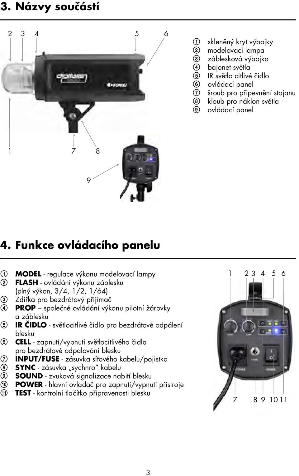Funkce ovládacího panelu 1 MODEL - regulace výkonu modelovací lampy 2 FLASH - ovládání výkonu záblesku (plný výkon, 3/4, 1/2, 1/64) 3 Zdír ka pro bezdrátový pr ijímač 4 PROP společné ovládání výkonu