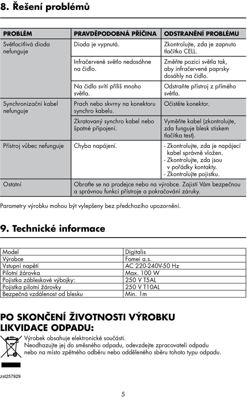 Změn te pozici světla tak, aby infračervené paprsky dosáhly na čidlo. Odstran te pr ístroj z pr ímého světla. Očistěte konektor. Vyměn te kabel (zkontrolujte, zda funguje blesk stiskem tlačítka test).