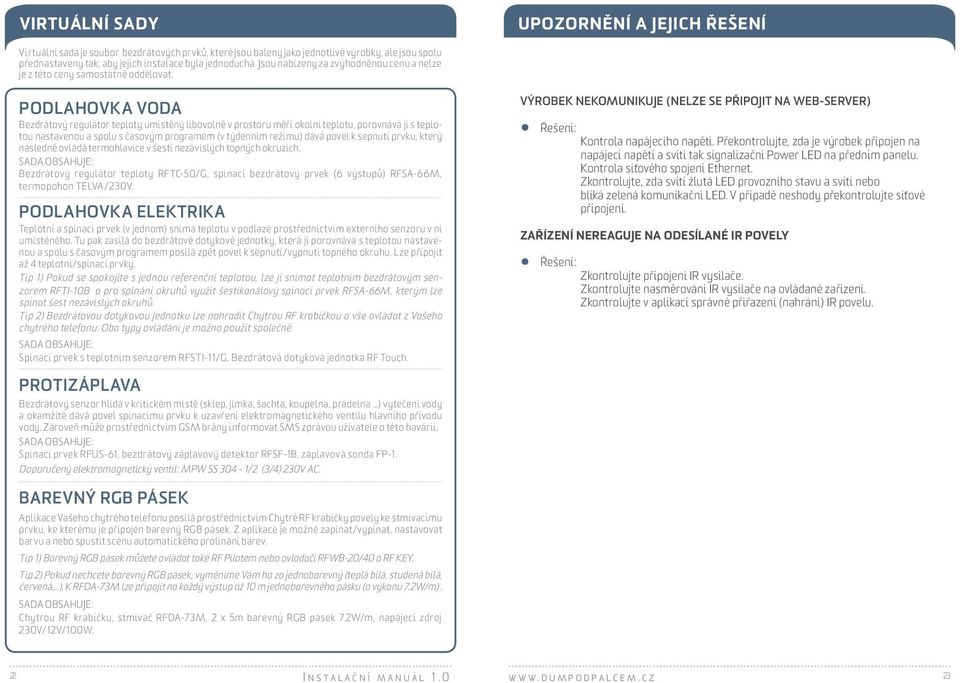 PODLAHOVKA VODA Bezdrátový regulátor teploty umístěný libovolně v prostoru měří okolní teplotu, porovnává ji s teplotou nastavenou a spolu s časovým programem (v týdenním režimu) dává povel k sepnutí