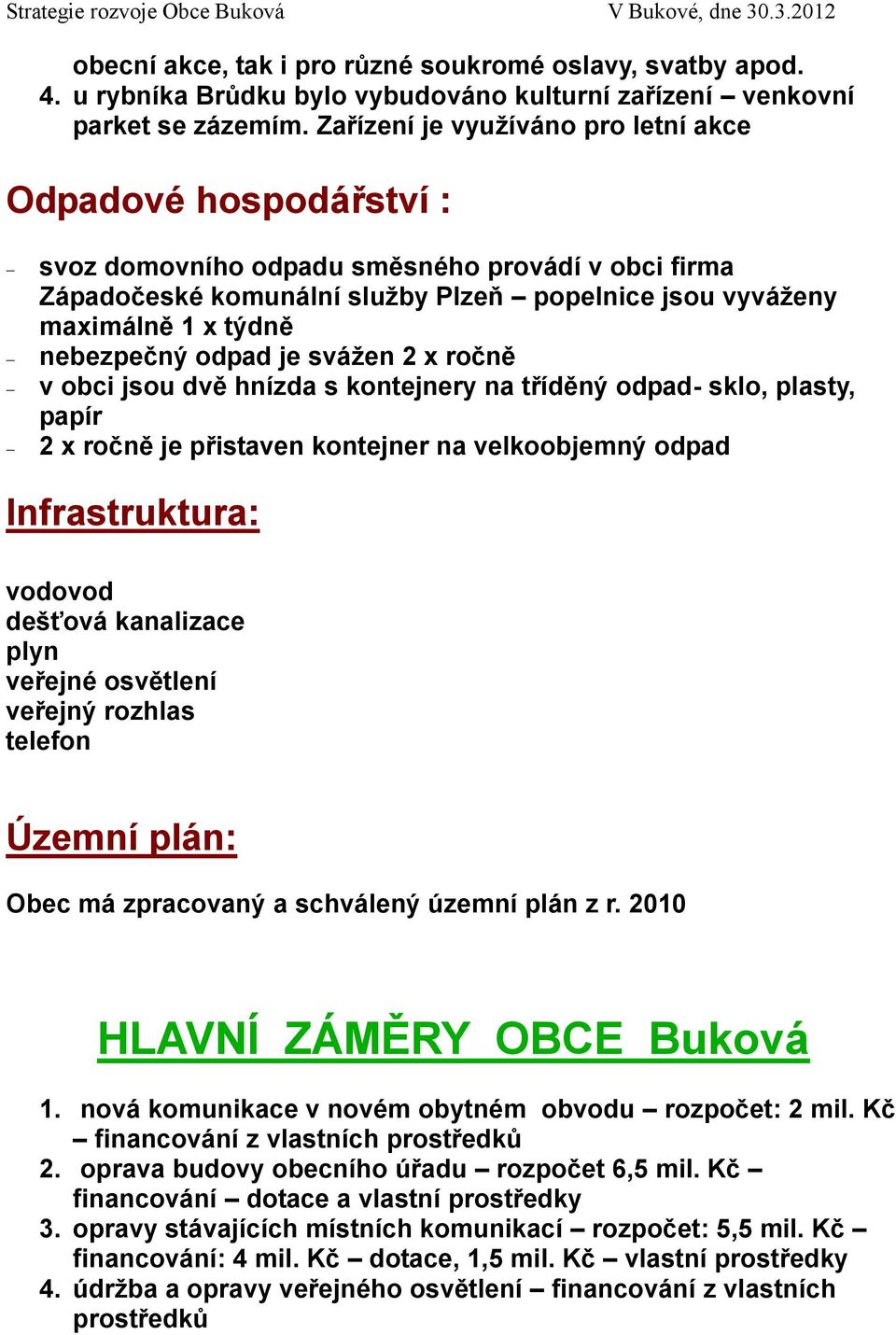 nebezpečný odpad je svážen 2 x ročně v obci jsou dvě hnízda s kontejnery na tříděný odpad- sklo, plasty, papír 2 x ročně je přistaven kontejner na velkoobjemný odpad Infrastruktura: vodovod dešťová