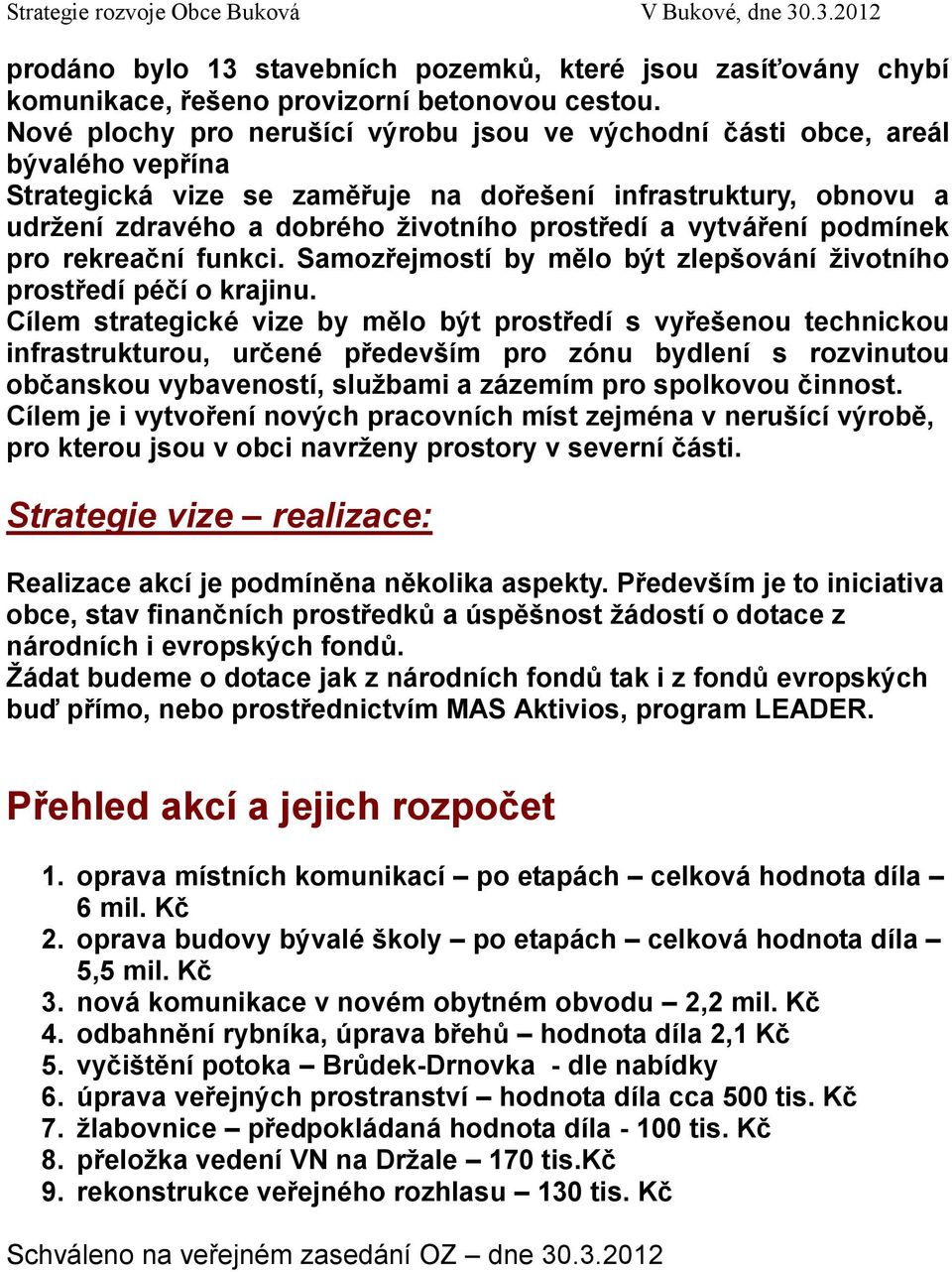 vytváření podmínek pro rekreační funkci. Samozřejmostí by mělo být zlepšování životního prostředí péčí o krajinu.