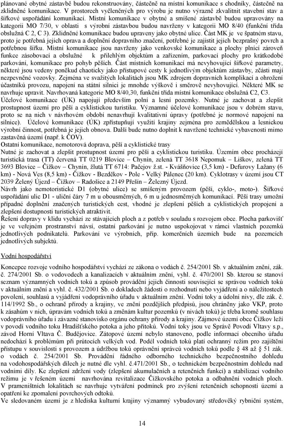 Místní komunikace v obytné a smíšené zástavbě budou upravovány na kategorii MO 7/30, v oblasti s výrobní zástavbou budou navrženy v kategorii MO 8/40 (funkční třída obslužná C 2, C 3).