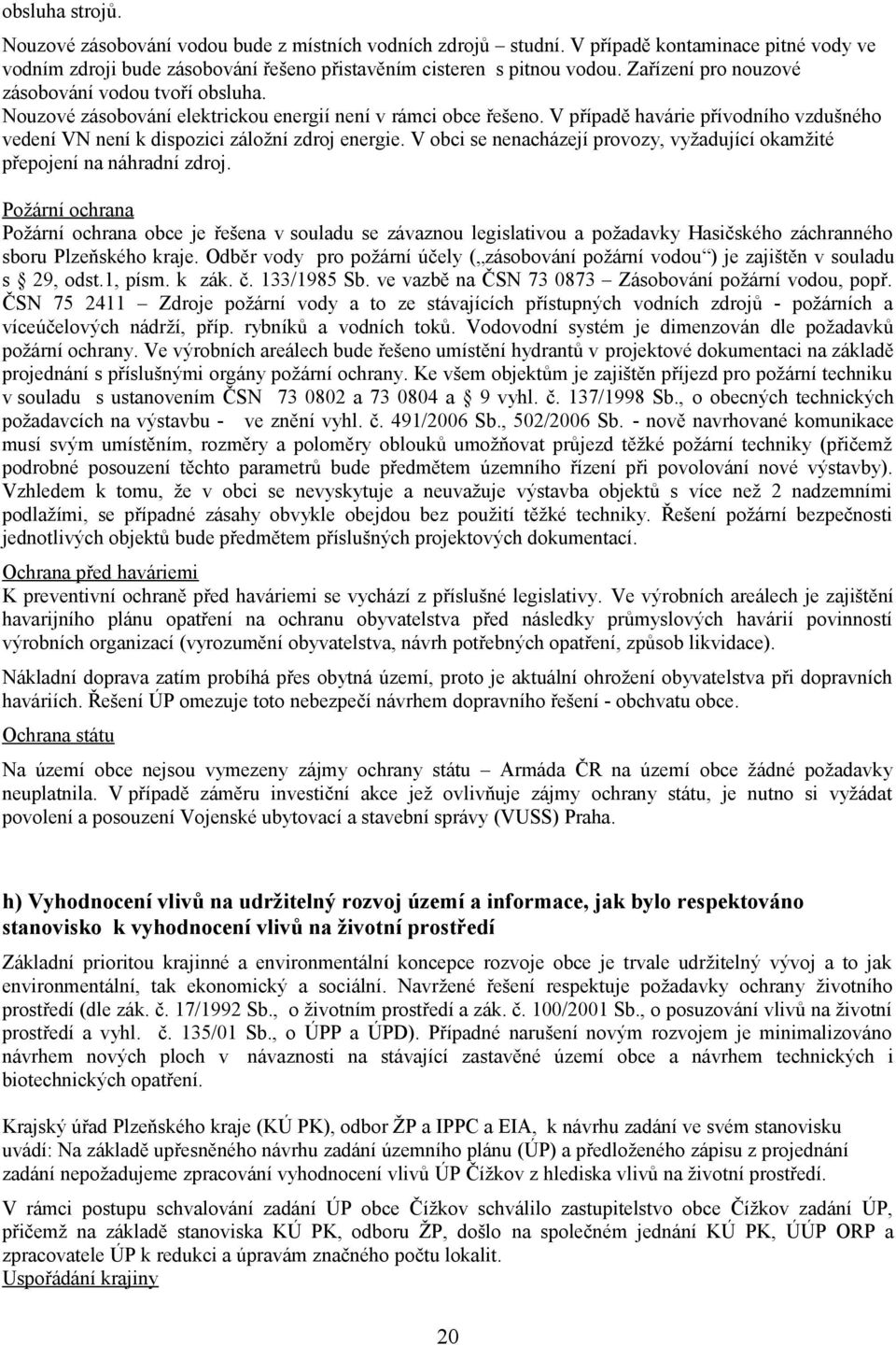 V případě havárie přívodního vzdušného vedení VN není k dispozici záložní zdroj energie. V obci se nenacházejí provozy, vyžadující okamžité přepojení na náhradní zdroj.