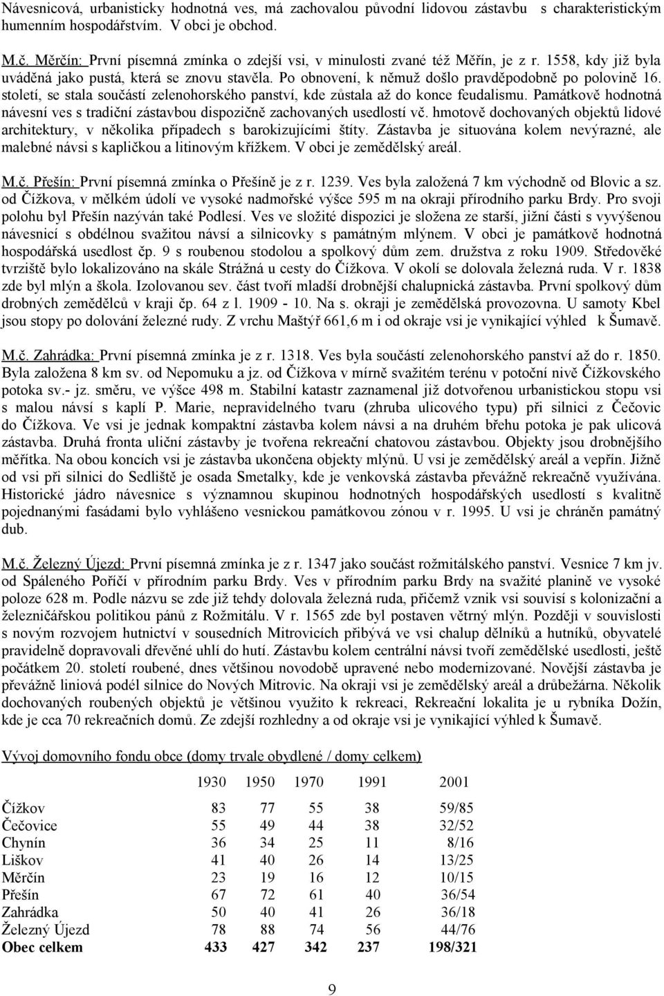 století, se stala součástí zelenohorského panství, kde zůstala až do konce feudalismu. Památkově hodnotná návesní ves s tradiční zástavbou dispozičně zachovaných usedlostí vč.