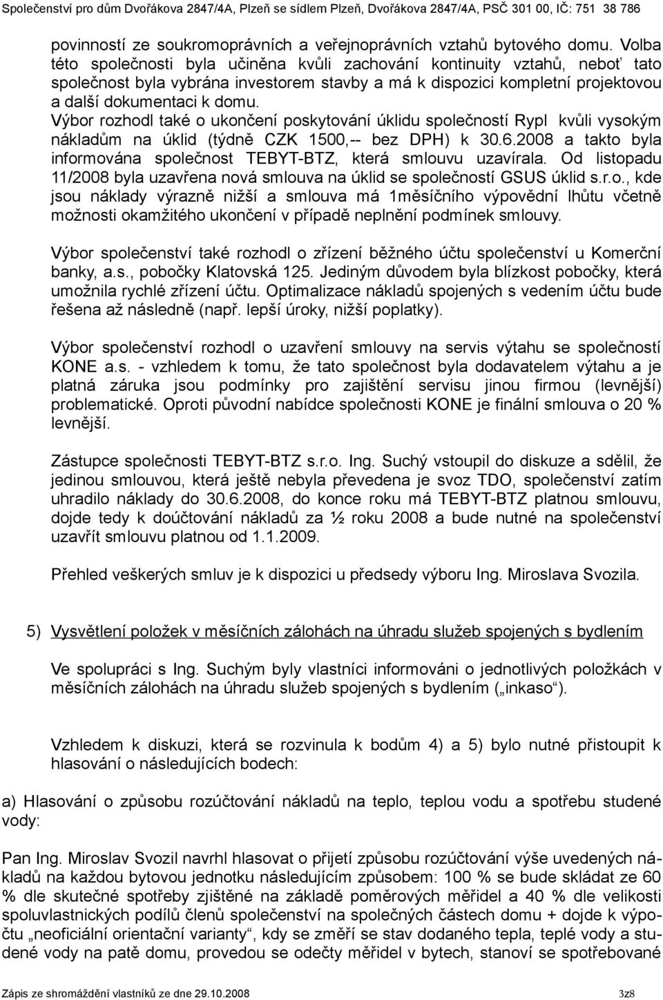 Výbor rozhodl také o ukončení poskytování úklidu společností Rypl kvůli vysokým nákladům na úklid (týdně CZK 1500,-- bez DPH) k 30.6.