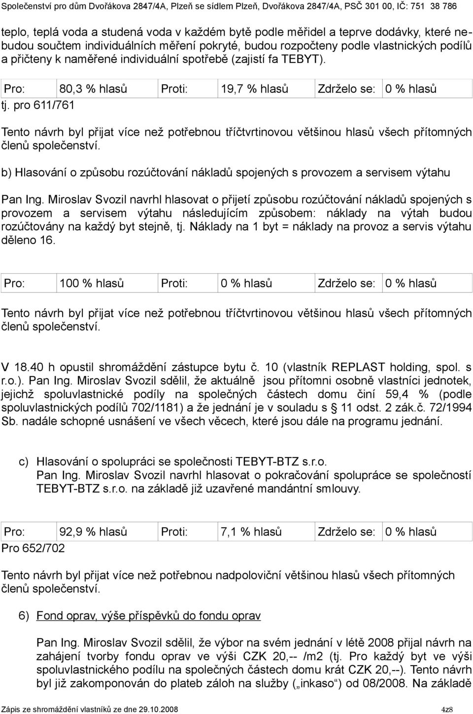 pro 611/761 Tento návrh byl přijat více než potřebnou tříčtvrtinovou většinou hlasů všech přítomných b) Hlasování o způsobu rozúčtování nákladů spojených s provozem a servisem výtahu Pan Ing.