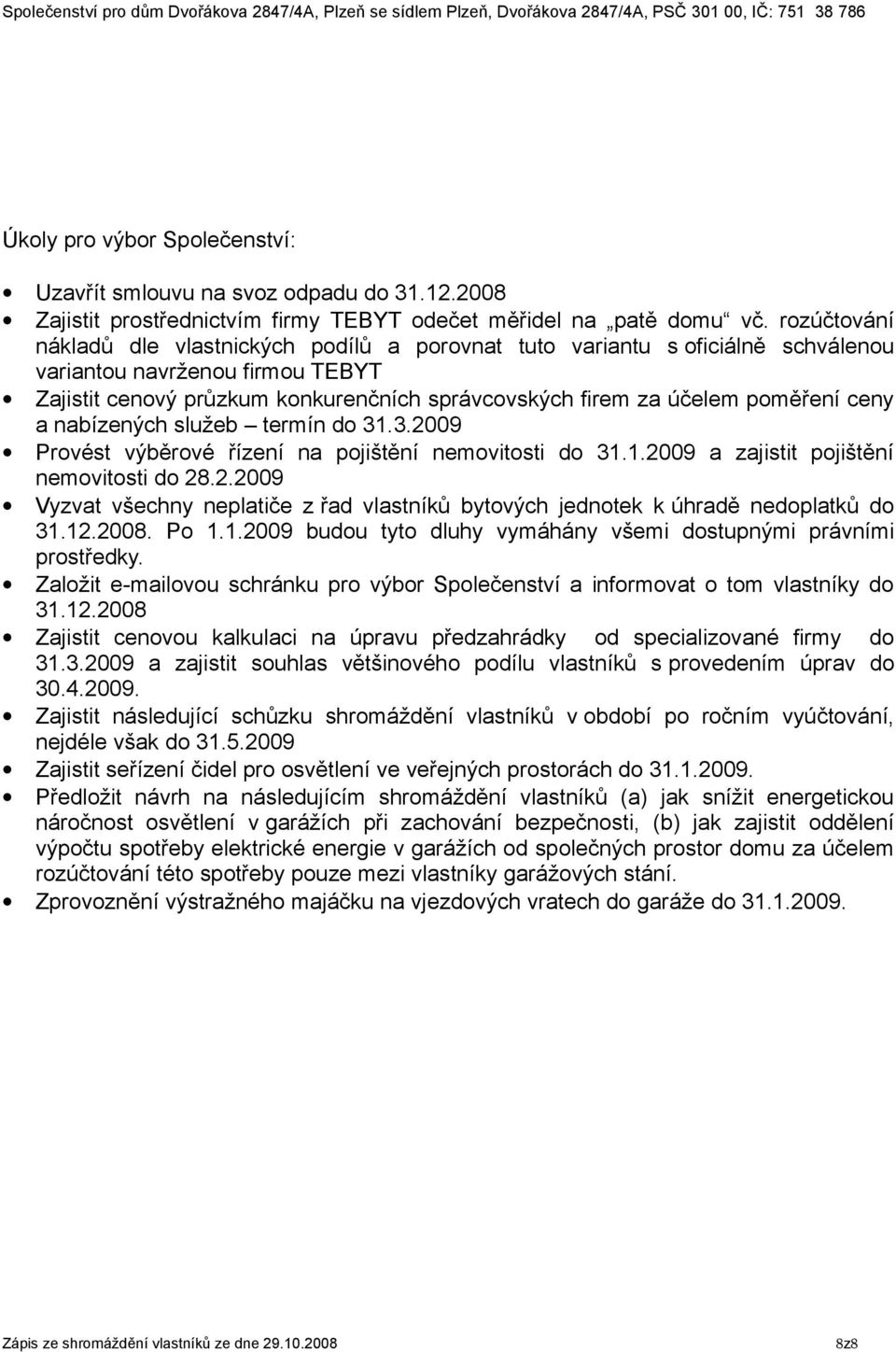 poměření ceny a nabízených služeb termín do 31.3.2009 Provést výběrové řízení na pojištění nemovitosti do 31.1.2009 a zajistit pojištění nemovitosti do 28.2.2009 Vyzvat všechny neplatiče z řad vlastníků bytových jednotek k úhradě nedoplatků do 31.