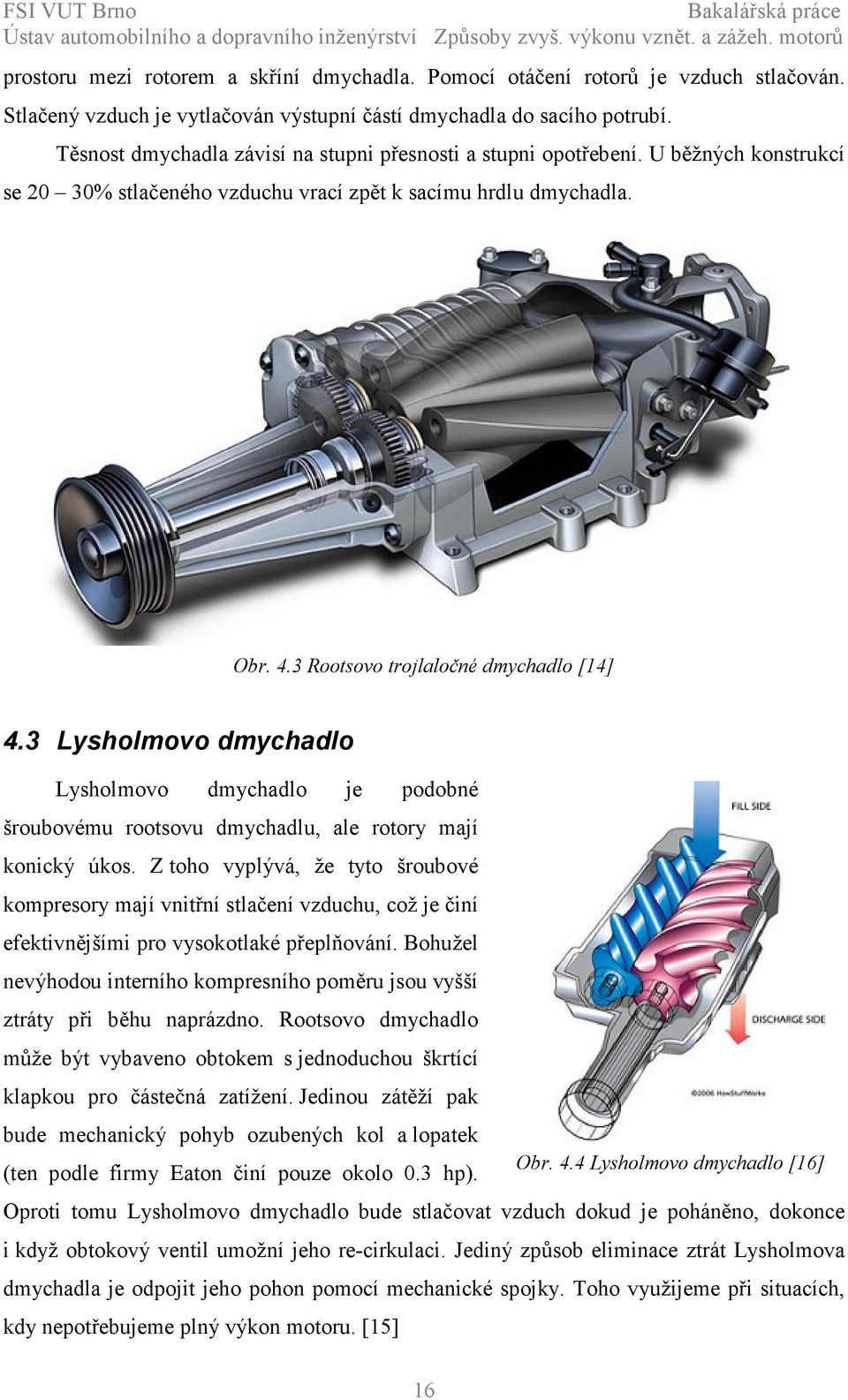 3 Lysholmovo dmychadlo Lysholmovo dmychadlo je podobné šroubovému rootsovu dmychadlu, ale rotory mají konický úkos.