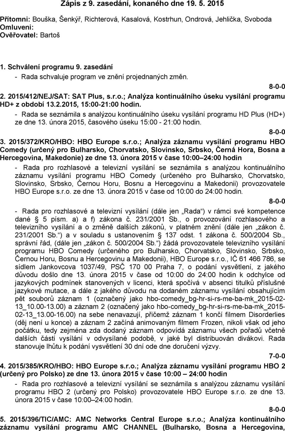 - Rada se seznámila s analýzou kontinuálního úseku vysílání programu HD Plus (HD+) ze dne 13. února 2015, časového úseku 15:00-21:00 hodin. 3. 2015/372/KRO/HBO: HBO Europe s.r.o.; Analýza záznamu vysílání programu HBO Comedy (určený pro Bulharsko, Chorvatsko, Slovinsko, Srbsko, Černá Hora, Bosna a Hercegovina, Makedonie) ze dne 13.