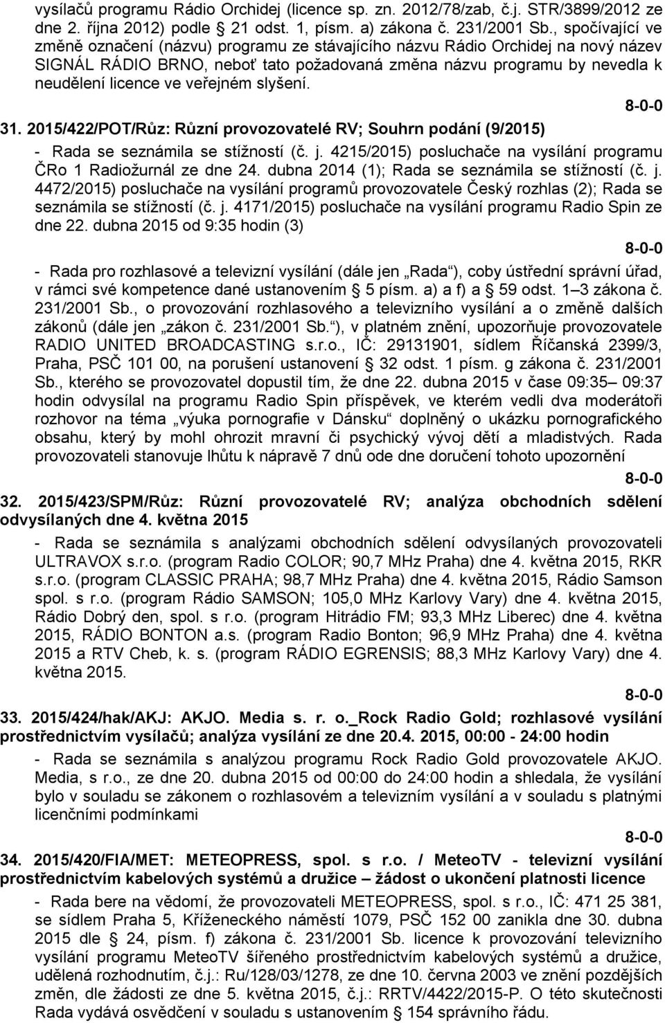 veřejném slyšení. 31. 2015/422/POT/Růz: Různí provozovatelé RV; Souhrn podání (9/2015) - Rada se seznámila se stížností (č. j. 4215/2015) posluchače na vysílání programu ČRo 1 Radiožurnál ze dne 24.