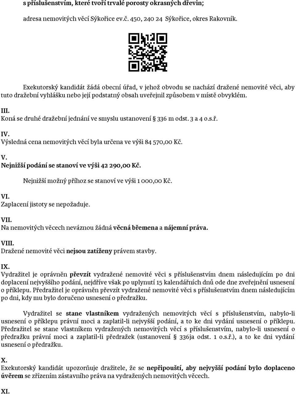 Koná se druhé dražební jednání ve smyslu ustanovení 336 m odst. 3 a 4 o.s.ř. IV. Výsledná cena nemovitých věcí byla určena ve výši 84 570,00 Kč. V. Nejnižší podání se stanoví ve výši 42 290,00 Kč.