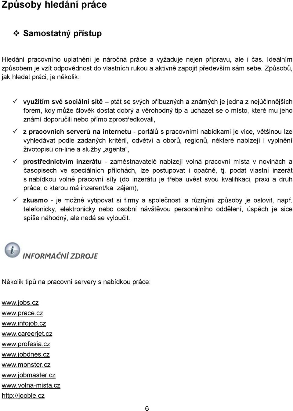 Způsbů, jak hledat práci, je něklik: využitím své sciální sítě ptát se svých příbuzných a známých je jedna z nejúčinnějších frem, kdy může člvěk dstat dbrý a věrhdný tip a ucházet se míst, které mu