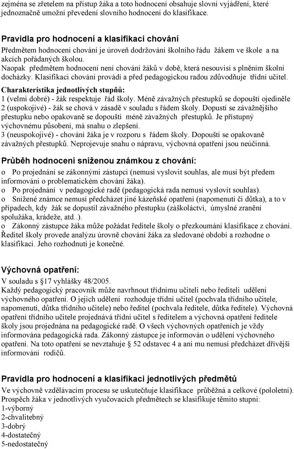 Naopak předmětem hodnocení není chování žáků v době, která nesouvisí s plněním školní docházky. Klasifikaci chování provádí a před pedagogickou radou zdůvodňuje třídní učitel.