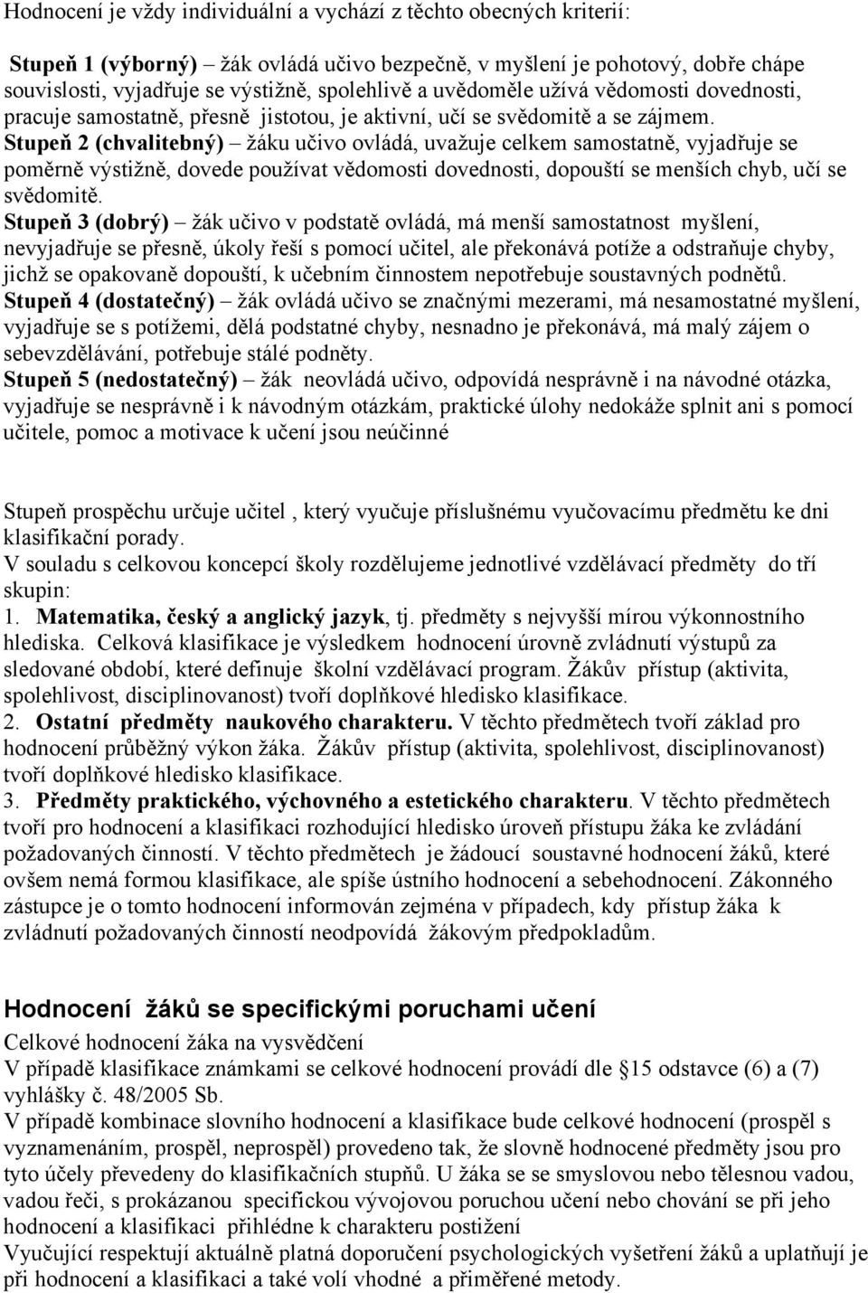 Stupeň 2 (chvalitebný) žáku učivo ovládá, uvažuje celkem samostatně, vyjadřuje se poměrně výstižně, dovede používat vědomosti dovednosti, dopouští se menších chyb, učí se svědomitě.