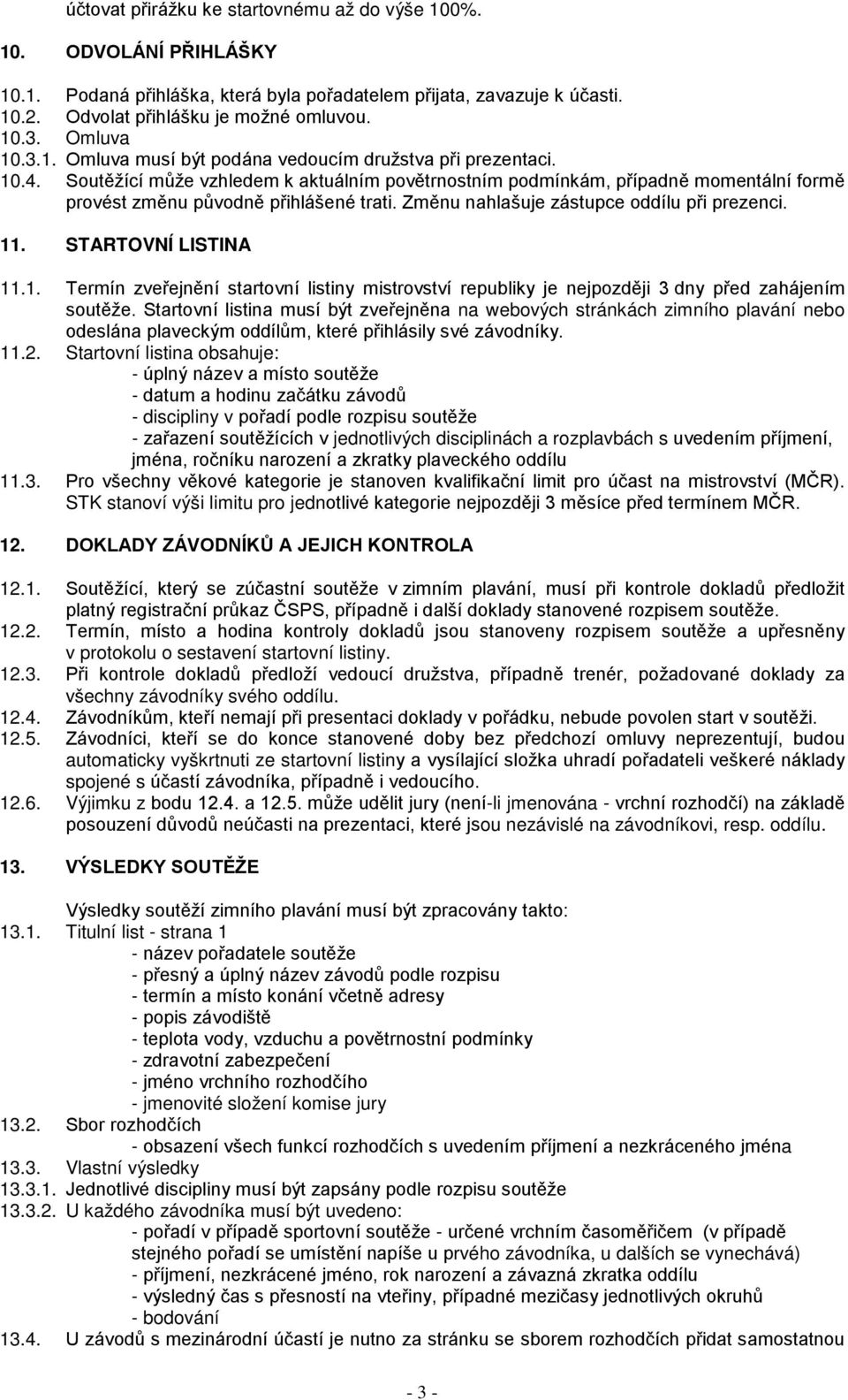 Zěnu nahlašuje zástupce oddílu při prezenci. 11. STARTOVNÍ LISTINA 11.1. Terín zveřejnění startovní listiny istrovství republiky je nejpozději 3 dny před zahájení soutěže.