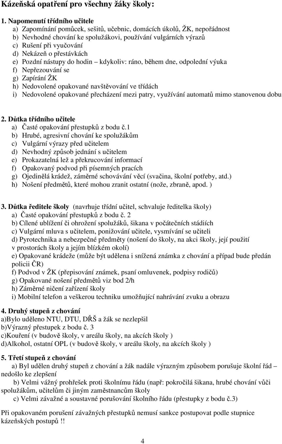 o přestávkách e) Pozdní nástupy do hodin kdykoliv: ráno, během dne, odpolední výuka f) Nepřezouvání se g) Zapírání ŽK h) Nedovolené opakované navštěvování ve třídách i) Nedovolené opakované