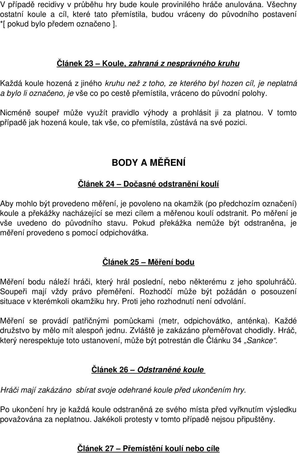 polohy. Nicméně soupeř může využít pravidlo výhody a prohlásit ji za platnou. V tomto případě jak hozená koule, tak vše, co přemístila, zůstává na své pozici.