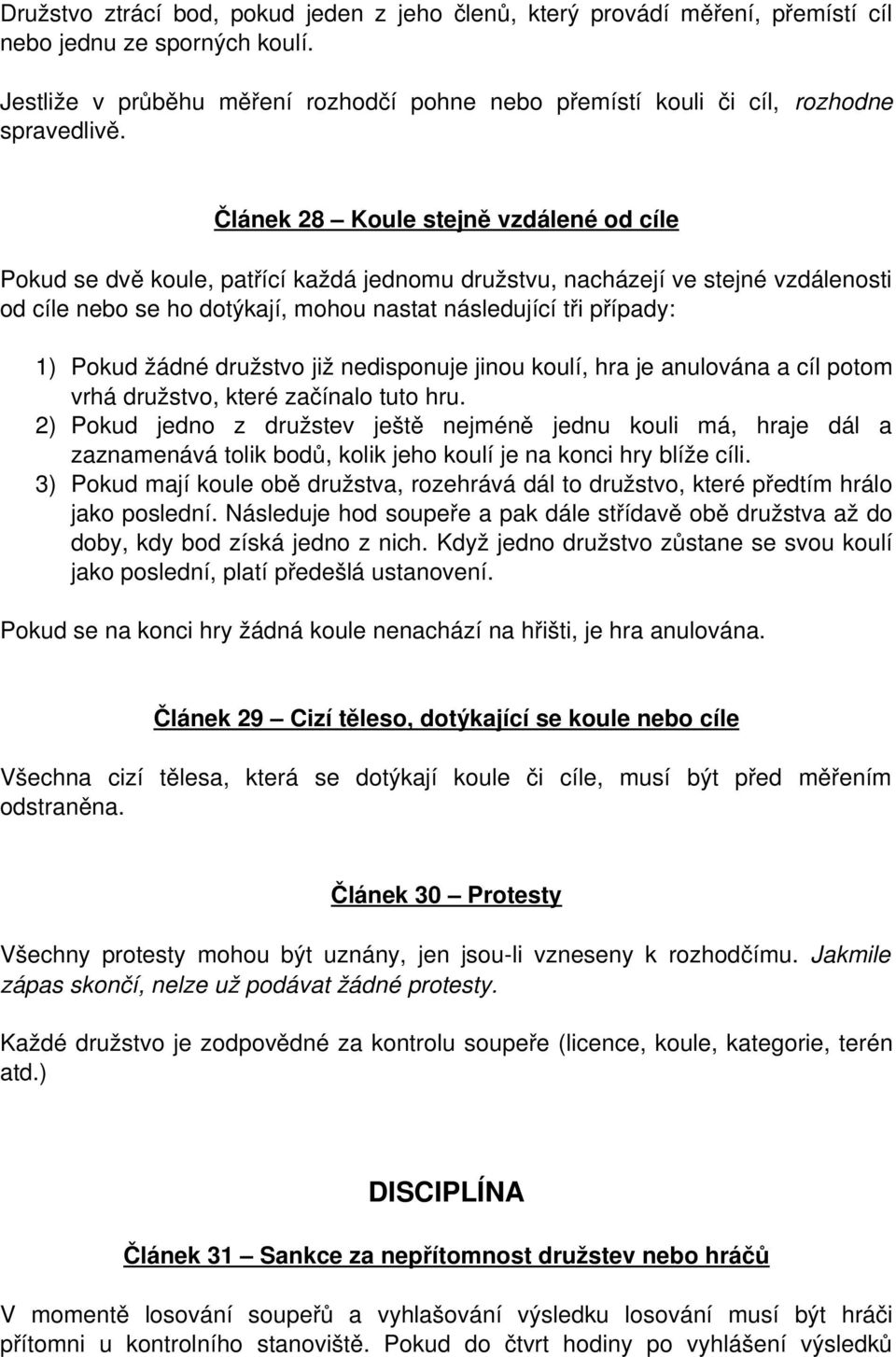 Článek 28 Koule stejně vzdálené od cíle Pokud se dvě koule, patřící každá jednomu družstvu, nacházejí ve stejné vzdálenosti od cíle nebo se ho dotýkají, mohou nastat následující tři případy: 1) Pokud